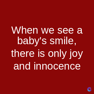 When we see a
baby's smile,
there is only joy
and innocence