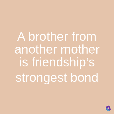 A brother from
another mother
is friendship's
strongest bond