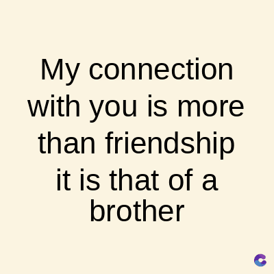 My connection
with you is more
than friendship
it is that of a
brother
C