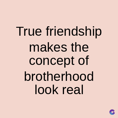 True friendship
makes the
concept of
brotherhood
look real
C