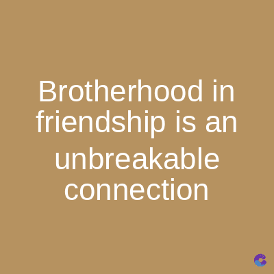 Brotherhood in
friendship is an
unbreakable
connection