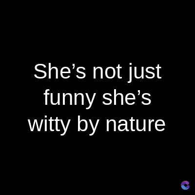 She's not just
funny she's
witty by nature