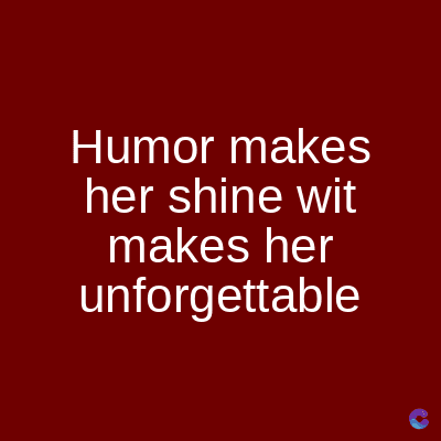 Humor makes
her shine wit
makes her
unforgettable