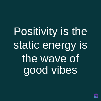 Positivity is the
static energy is
the wave of
good vibes