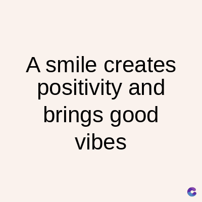 A smile creates
positivity and
brings good
vibes
C