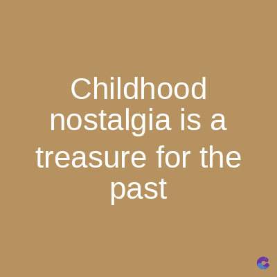 Childhood
nostalgia is a
treasure for the
past