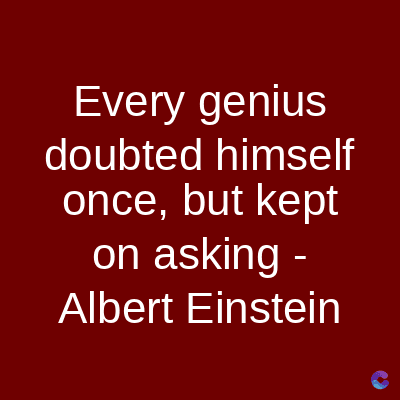 Every genius
doubted himself
once, but kept
on asking -
Albert Einstein