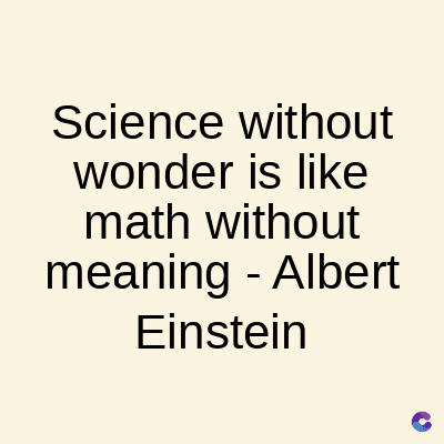 Science without
wonder is like
math without
meaning - Albert
Einstein
C