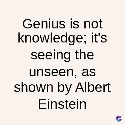 Genius is not
knowledge; it's
seeing the
unseen, as
shown by Albert
Einstein
C