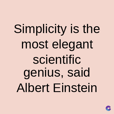 Simplicity is the
most elegant
scientific
genius, said
Albert Einstein
C