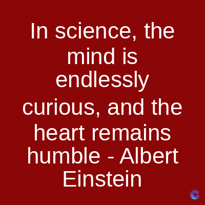 In science, the
mind is
endlessly
curious, and the
heart remains
humble - Albert
Einstein