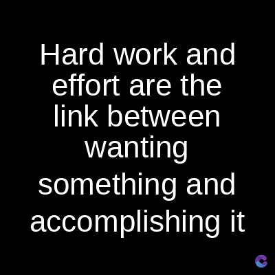Hard work and
effort are the
link between
wanting
something and
accomplishing it
