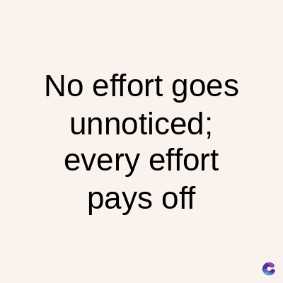 No effort goes
unnoticed;
every effort
pays off
C