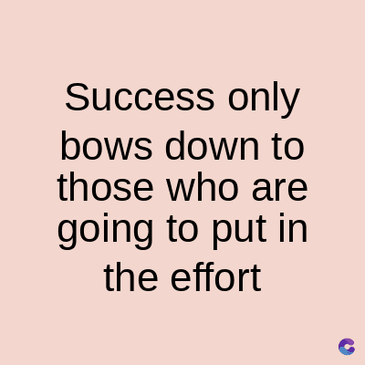 Success only
bows down to
those who are
going to put in
the effort
C