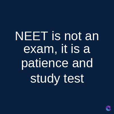 NEET is not an
exam, it is a
patience and
study test