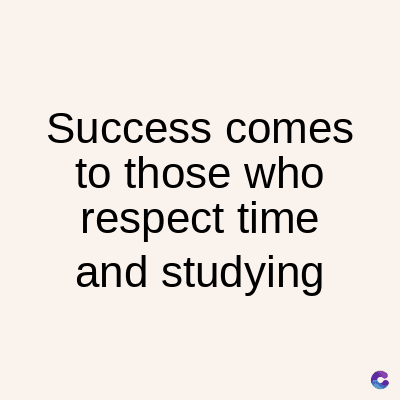 Success comes
to those who
respect time
and studying
C