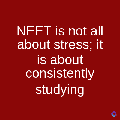 NEET is not all
about stress; it
is about
consistently
studying