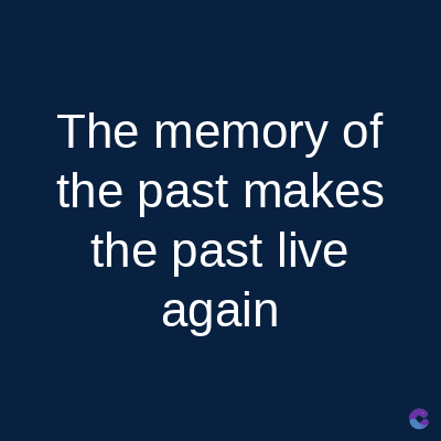 The memory of
the past makes
the past live
again