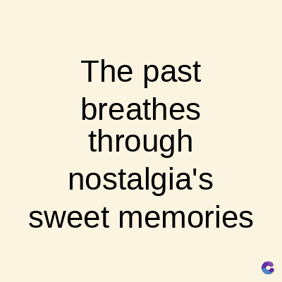 The past
breathes
through
nostalgia's
sweet memories
C