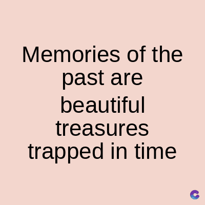 Memories of the
past are
beautiful
treasures
trapped in time
C