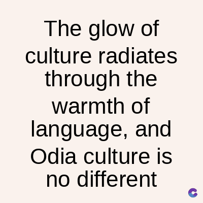 The glow of
culture radiates
through the
warmth of
language, and
Odia culture is
no different
C