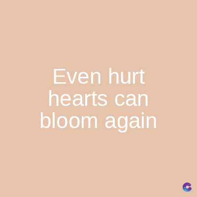 Even hurt
hearts can
bloom again
