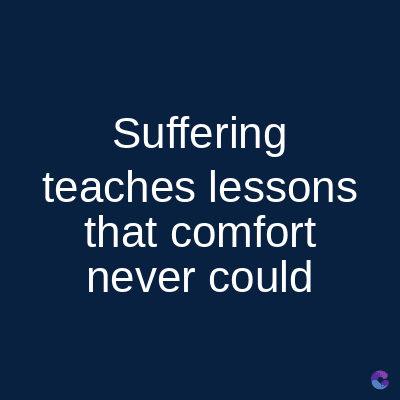 Suffering
teaches lessons
that comfort
never could