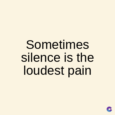 Sometimes
silence is the
loudest pain
C