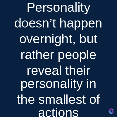 Personality
doesn't happen
overnight, but
rather people
reveal their
personality in
the smallest of
actions