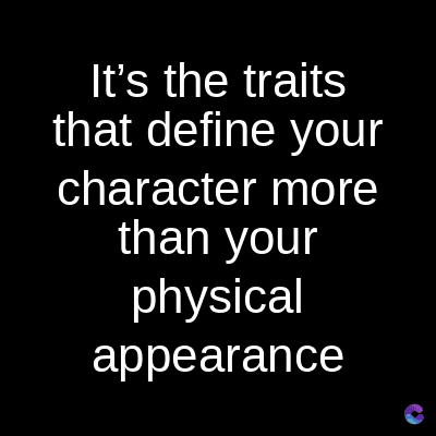 It's the traits
that define your
character
more
than your
physical
appearance