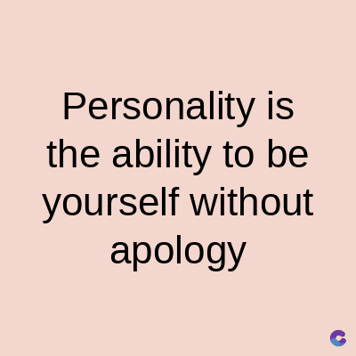 Personality
is
the ability to be
yourself without
apology
C