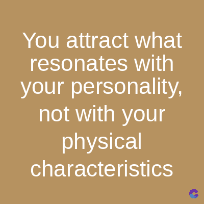 You attract what
resonates with
your personality,
not with your
physical
characteristics