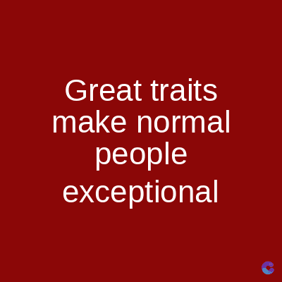 Great traits
make normal
people
exceptional