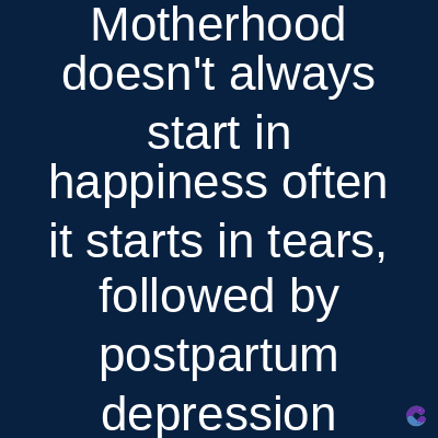 Motherhood
doesn't always
start in
happiness often
it starts in tears,
followed by
postpartum
depression