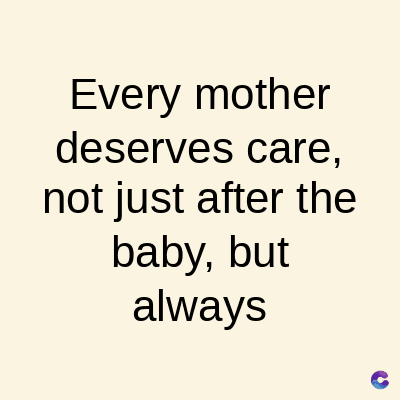 Every mother
deserves care,
not just after the
baby, but
always
C