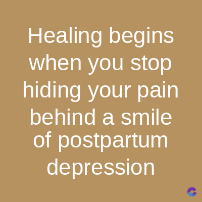 Healing begins
when you stop
hiding your pain
behind a smile
of postpartum
depression