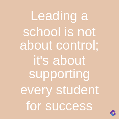 Leading a
school is not
about control;
it's about
supporting
every student
for success
C