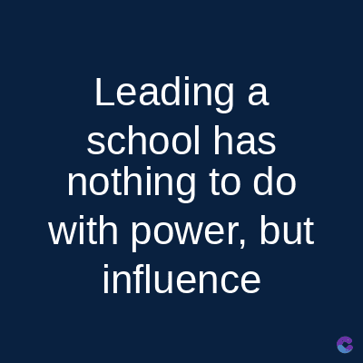 Leading a
school has
nothing to do
with power, but
influence