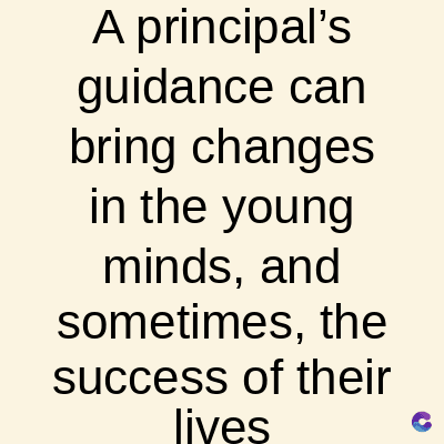 A principal's
guidance can
bring changes
in the young
minds, and
sometimes, the
success of their
lives