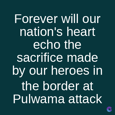 Forever will our
nation's heart
echo the
sacrifice made
by our heroes in
the border at
Pulwama attack