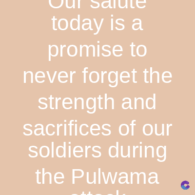 today is a
promise to
never forget the
strength and
sacrifices of our
soldiers during
the Pulwama
C