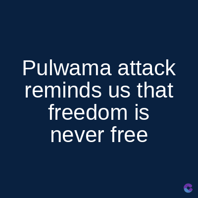 Pulwama attack
reminds us that
freedom is
never free