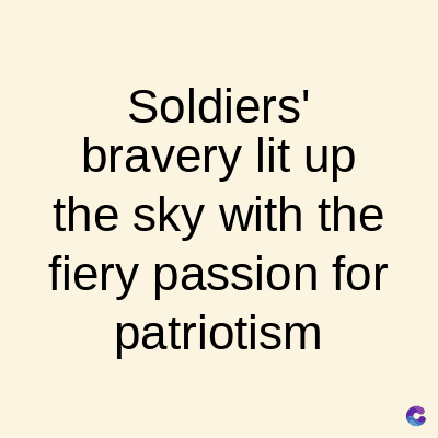 Soldiers'
bravery lit up
the sky with the
fiery passion for
patriotism
C