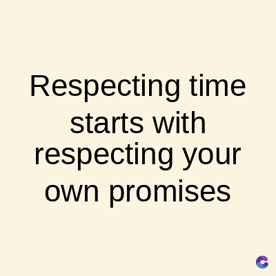 Respecting time
starts with
respecting your
own promises
C