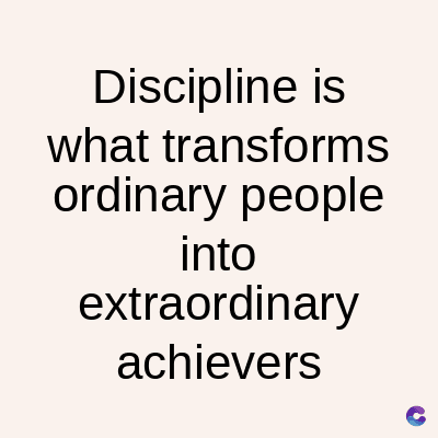 Discipline is
what transforms
ordinary people
into
extraordinary
achievers
C