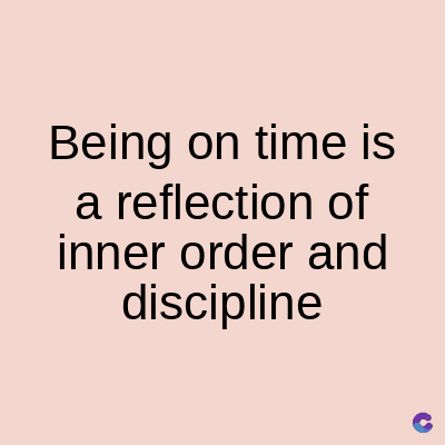 Being on time is
a reflection of
inner order and
discipline
C