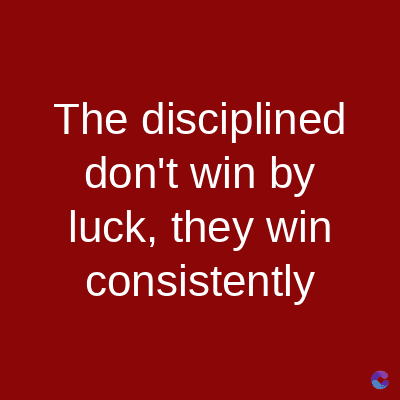 The disciplined
don't win by
luck, they win
consistently