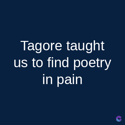 Tagore taught
us to find poetry
in pain