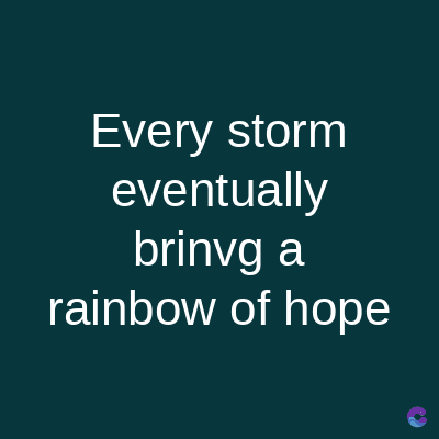 Every storm
eventually
brinvg a
rainbow of hope