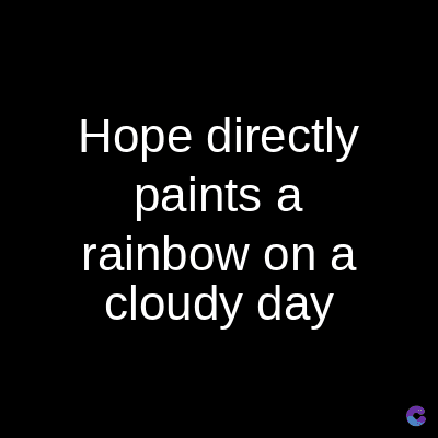 Hope directly
paints a
rainbow on a
cloudy day